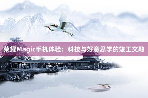 荣耀Magic手机体验：科技与好意思学的竣工交融